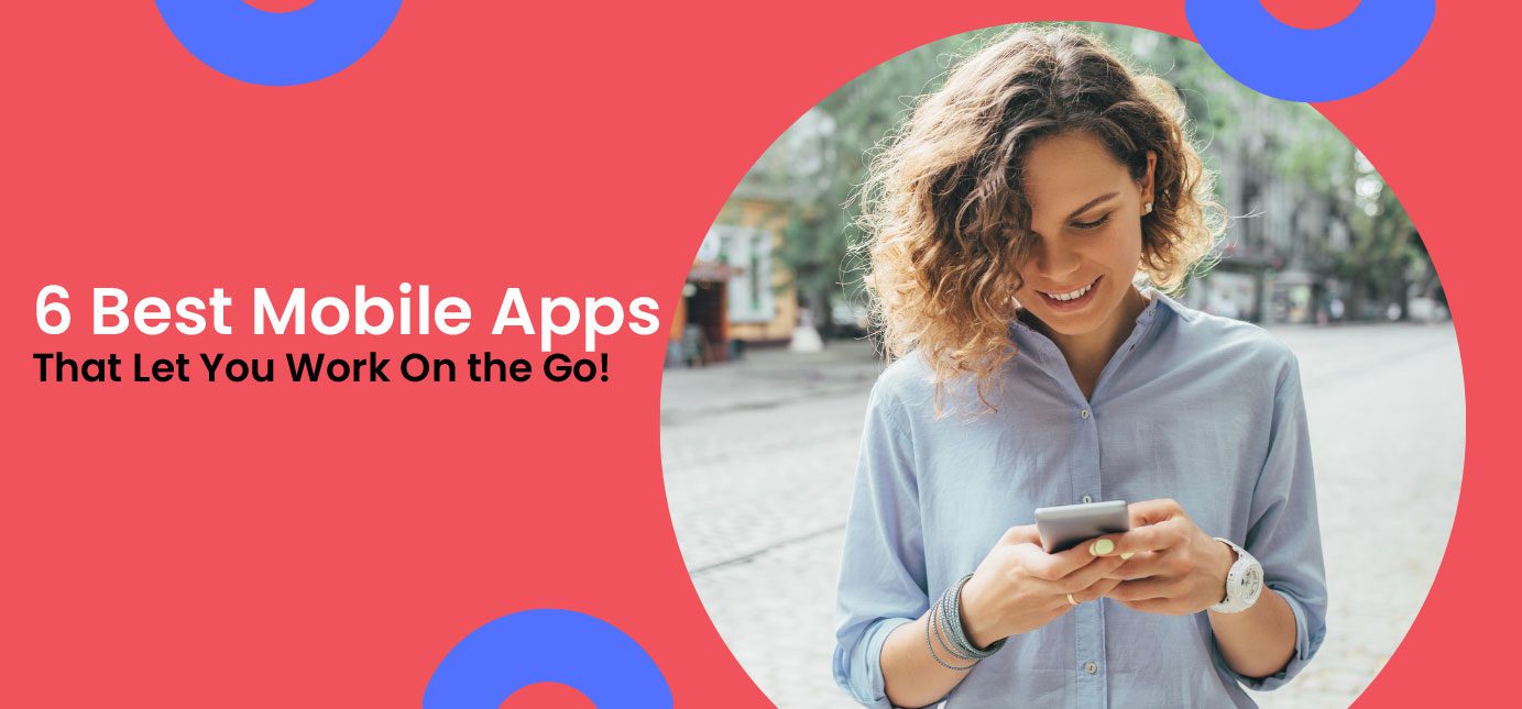 6 Best Mobile Apps That Let You Work On the Go!